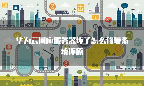 华为云回应服务器坏了怎么修复系统还原