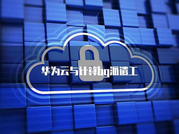 华为云与计算bg派遣工