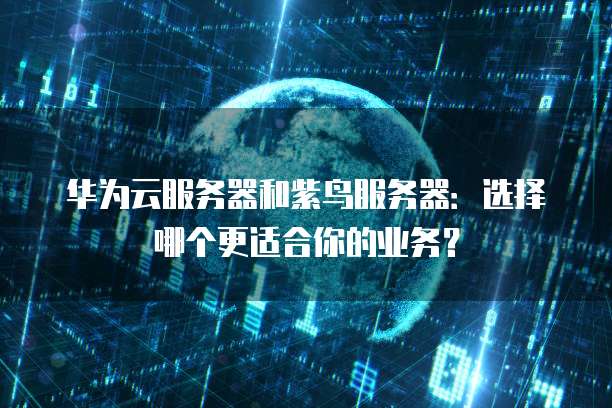 华为云服务器和紫鸟服务器：选择哪个更适合你的业务？
