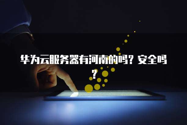 华为云服务器有河南的吗？安全吗？