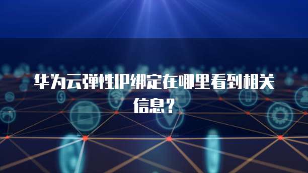 华为云弹性IP绑定在哪里看到相关信息？