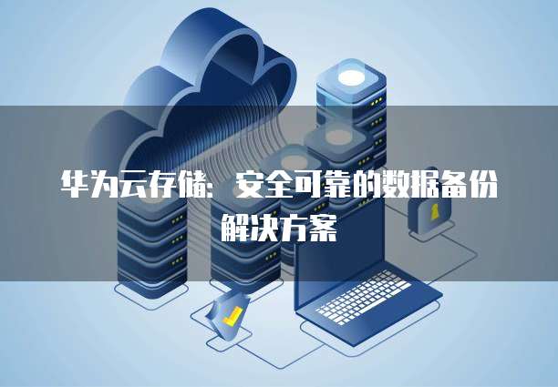 华为云存储：安全可靠的数据备份解决方案