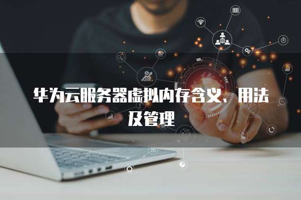 华为云服务器虚拟内存含义、用法及管理