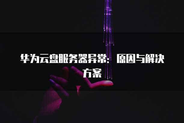 华为云盘服务器异常：原因与解决方案