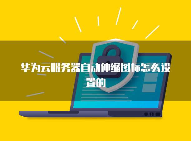 华为云服务器自动伸缩图标怎么设置的