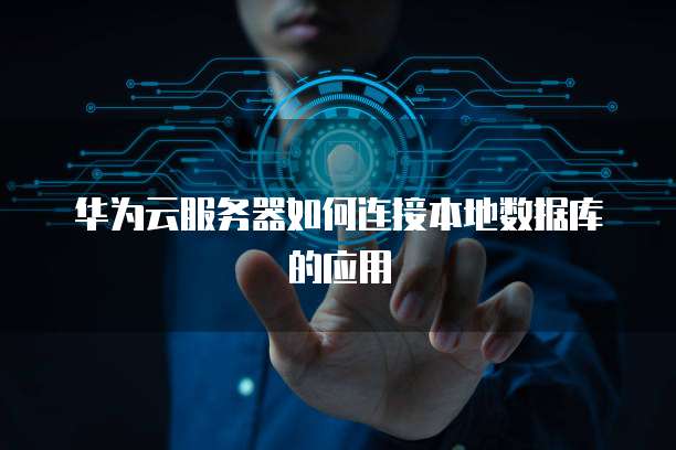 华为云服务器如何连接本地数据库的应用