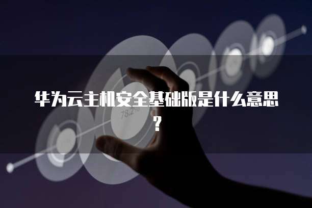 华为云主机安全基础版是什么意思？