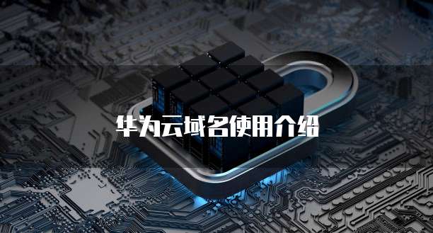 华为云域名使用介绍