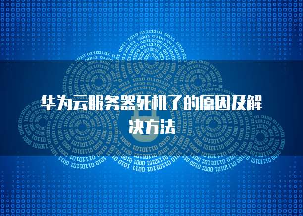  华为云服务器死机了的原因及解决方法