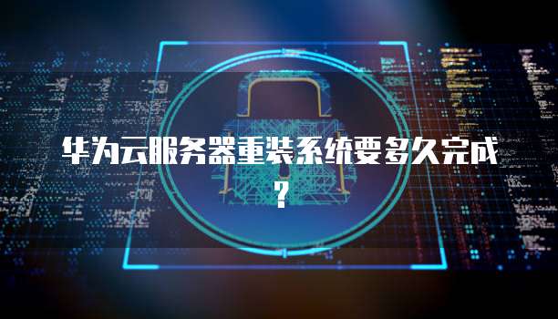 华为云服务器重装系统要多久完成？