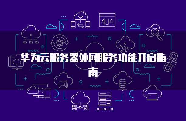 华为云服务器外网服务功能开启指南