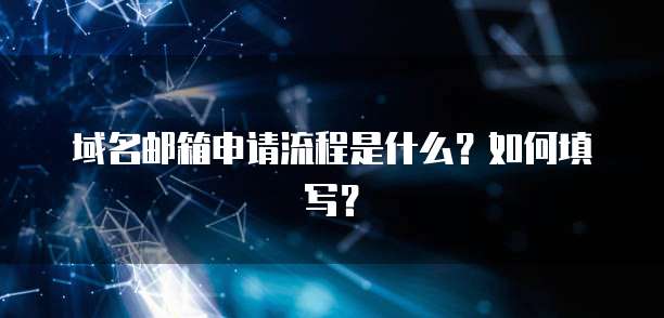 域名邮箱申请流程是什么？如何填写？