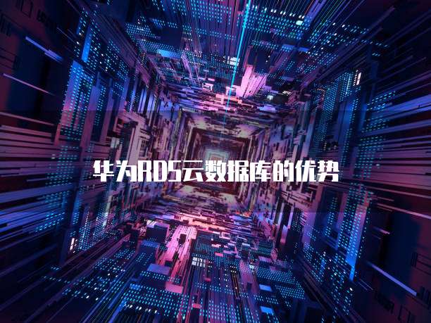 华为RDS云数据库的优势