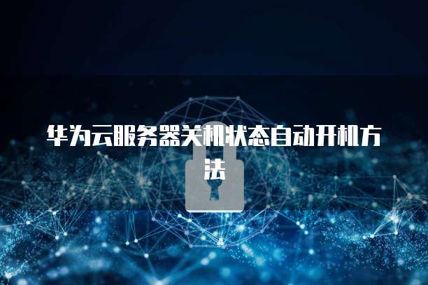 华为云服务器关机状态自动开机方法