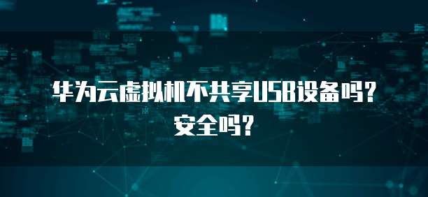 华为云虚拟机不共享USB设备吗？安全吗？