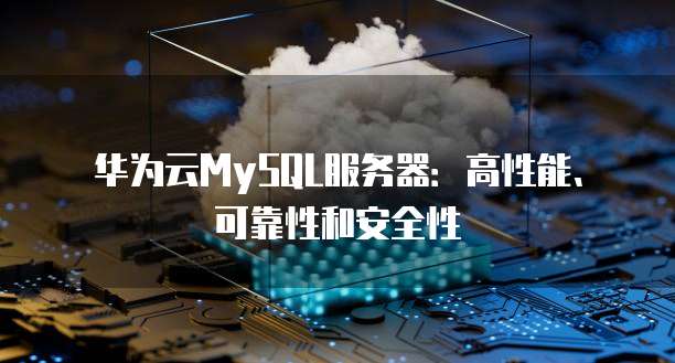 华为云MySQL服务器：高性能、可靠性和安全性