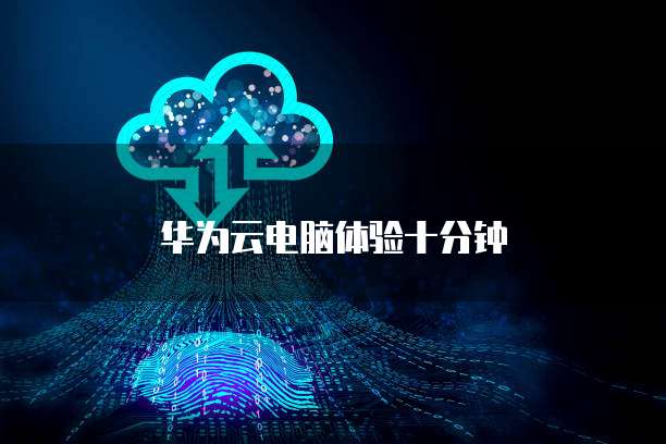 华为云电脑体验十分钟