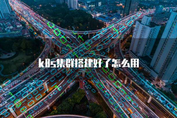 k8s集群搭建好了怎么用
