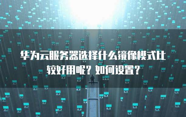 华为云服务器选择什么镜像模式比较好用呢？如何设置？