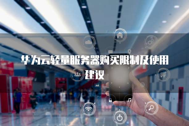 华为云轻量服务器购买限制及使用建议