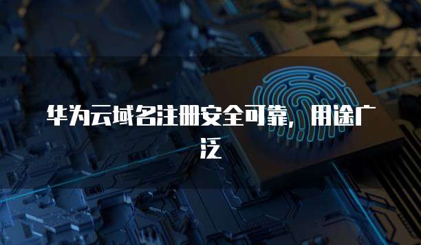 华为云域名注册安全可靠，用途广泛