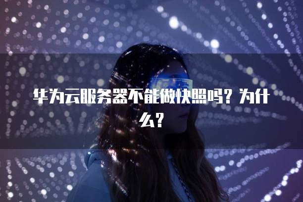 华为云服务器不能做快照吗？为什么？