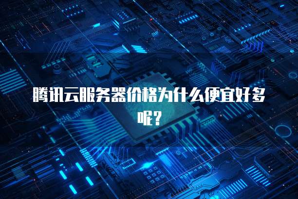 腾讯云服务器价格为什么便宜好多呢？