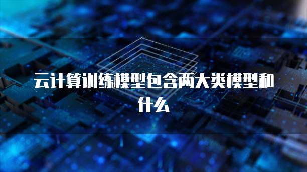 云计算训练模型包含两大类模型和什么