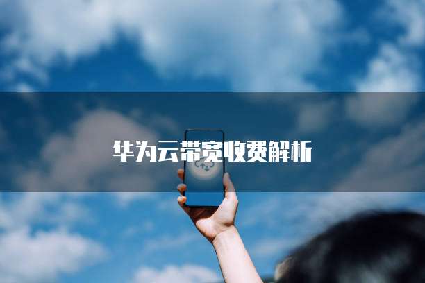 华为云带宽收费解析