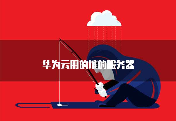 华为云用的谁的服务器