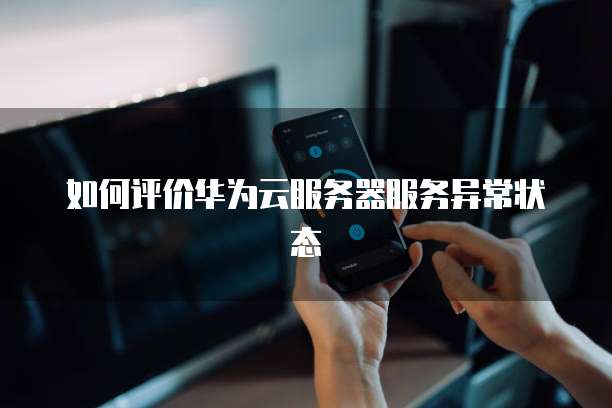如何评价华为云服务器服务异常状态