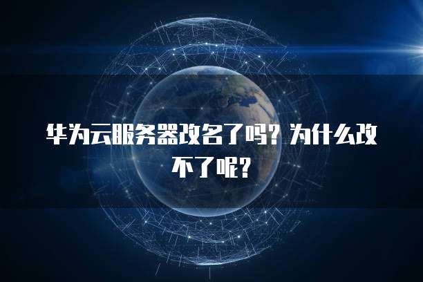 华为云服务器改名了吗？为什么改不了呢？