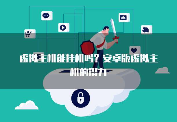虚拟主机能挂机吗？安卓版虚拟主机的潜力