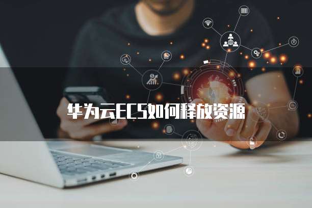 华为云ECS如何释放资源