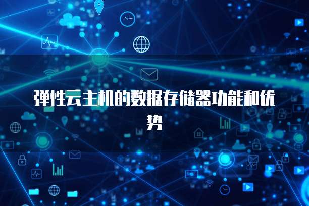 弹性云主机的数据存储器功能和优势