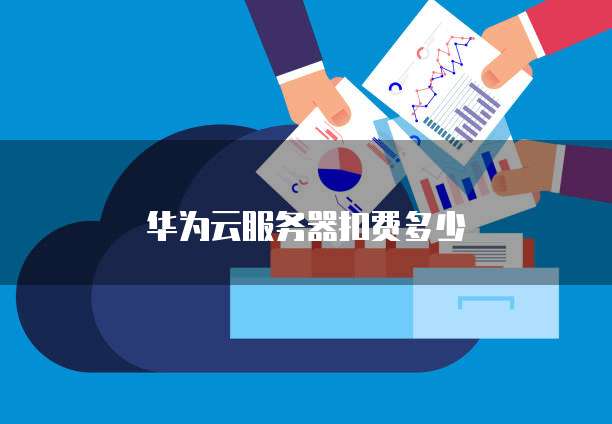 华为云服务器扣费多少