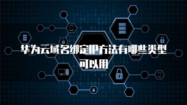 华为云域名绑定IP方法有哪些类型可以用
