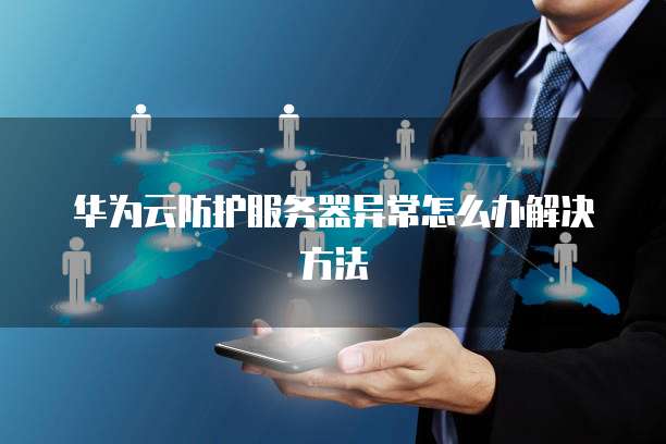 华为云防护服务器异常怎么办解决方法