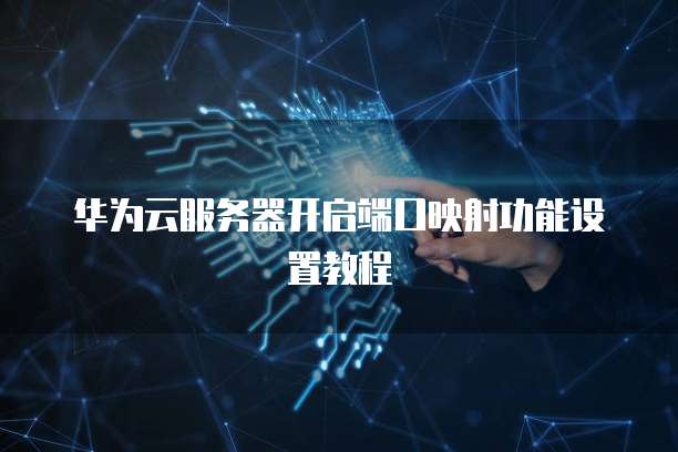 华为云服务器开启端口映射功能设置教程
