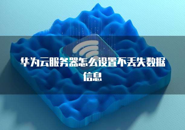 华为云服务器怎么设置不丢失数据信息