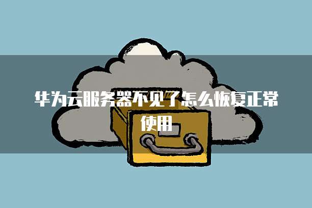 华为云服务器不见了怎么恢复正常使用