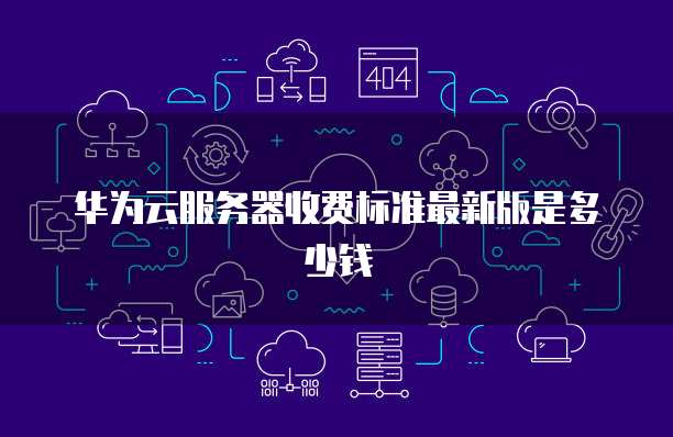 华为云服务器收费标准最新版是多少钱