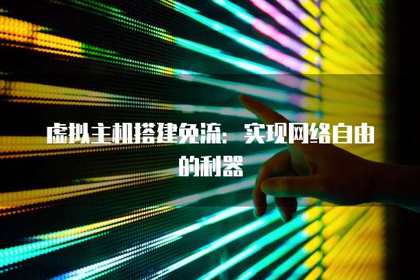 虚拟主机搭建免流：实现网络自由的利器
