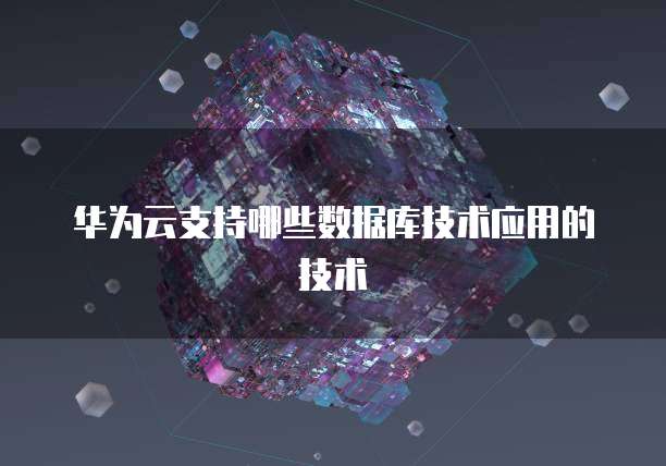 华为云支持哪些数据库技术应用的技术