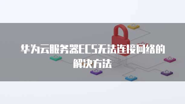 华为云服务器ECS无法连接网络的解决方法