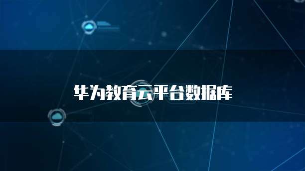 华为教育云平台数据库
