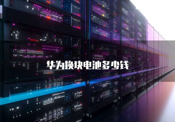 华为换块电池多少钱