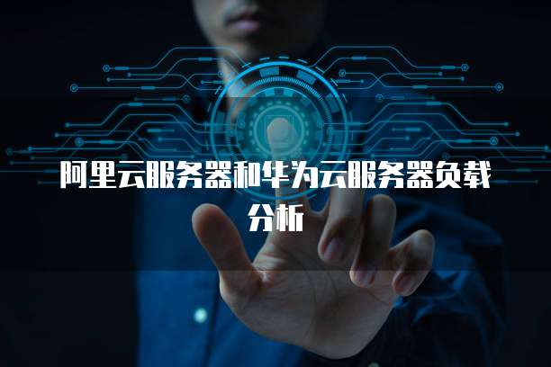 阿里云服务器和华为云服务器负载分析
