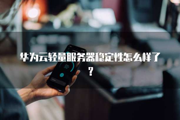 华为云轻量服务器稳定性怎么样了？