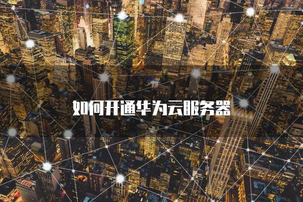 如何开通华为云服务器